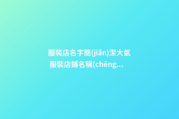 服裝店名字簡(jiǎn)潔大氣 服裝店鋪名稱(chēng)推薦
